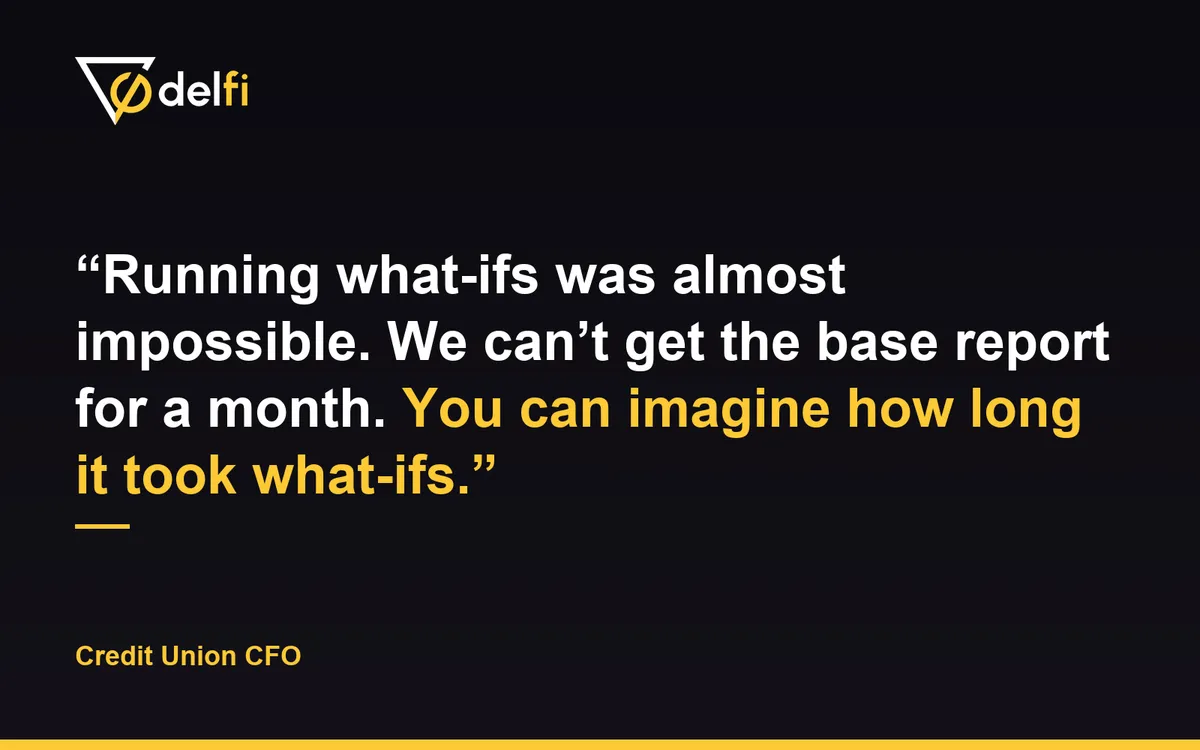 Quote card: Running what-ifs was almost impossible. We can't get the base report for a month. You can imagine how long it took what-ifs. Credit Union CFO.