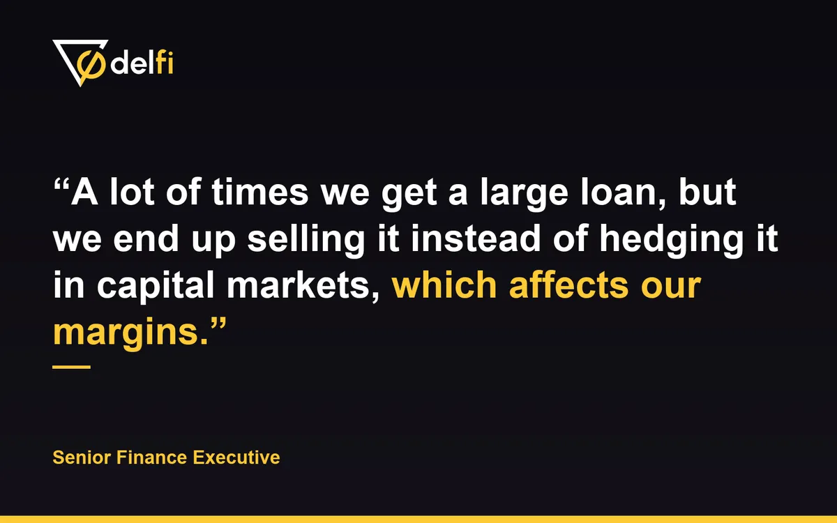Quote card: A lot of times we get a large loan, but we end up selling it instead of hedging it in capital markets, which affects our margins. Senior Finance Executive.